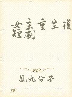 女主重生复仇的短剧