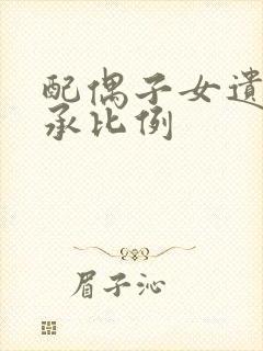 配偶子女遗产继承比例