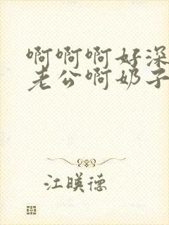 啊啊啊好深嗯嗯老公啊奶子