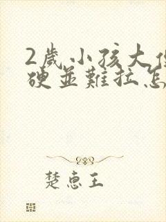 2岁小孩大便粗硬并难拉怎么办?