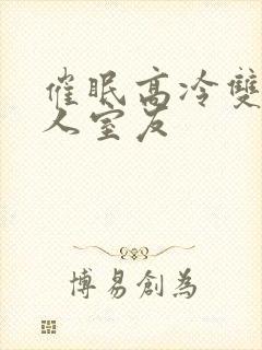 催眠高冷双性美人室友