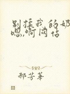 别揉我的奶头,嗯,啊网站