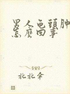 男人龟头肿痛是怎么回事