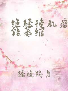 绝经后肌瘤多久能萎缩