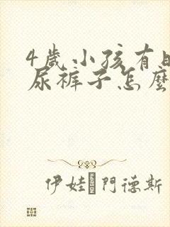 4岁小孩有时候尿裤子怎么回事