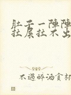 肚子一阵阵疼想拉屎拉不出来怎么回事