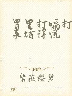 胃里打嗝打不出来堵得慌