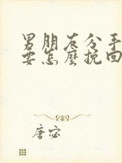 男朋友分手了我要怎么挽回