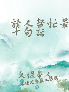 请人帮忙最经典十句话