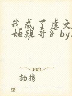我成了虐文女主她亲哥》by刘狗花