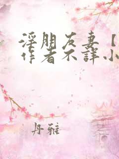 淫朋友妻【完】作者不详小说