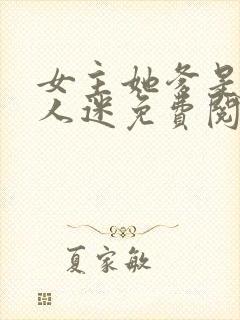 女主她爹是个万人迷免费阅读