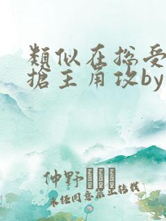 类似在总受文里抢主角攻by辞e的小说