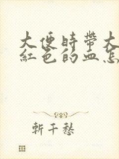 大便时带大量暗红色的血怎么回事