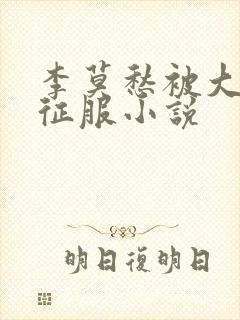 李莫愁被大肉楱征服小说