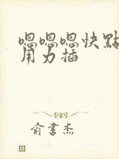 嗯嗯嗯快点深点用力插