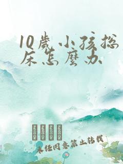 10岁小孩总尿床怎么办