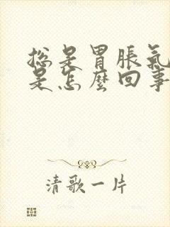 总是胃胀气打嗝是怎么回事