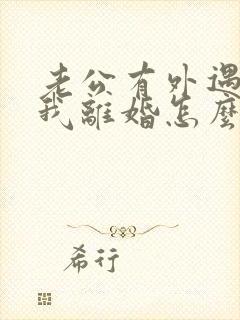 老公有外遇要跟我离婚怎么办