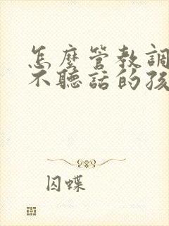 怎么管教调皮又不听话的孩子