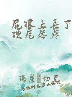 屁眼上长了一个硬疙瘩疼