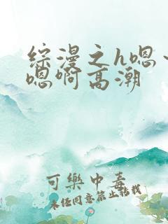 综漫之h嗯～h嗯啊高潮