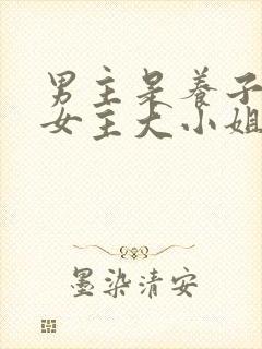 男主是养子暗恋女主大小姐的小说