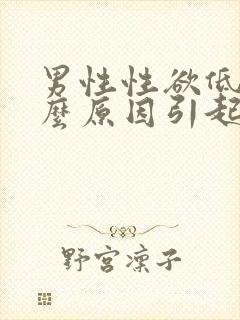 男性性欲低是什么原因引起的