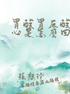 胃酸胃反酸水烧心是怎么回事