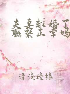 夫妻离婚了还有联系正常吗