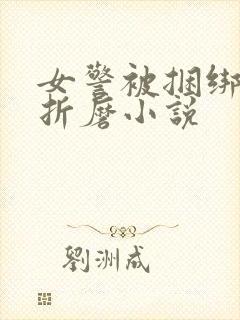 女警被捆绑淫刑折磨小说