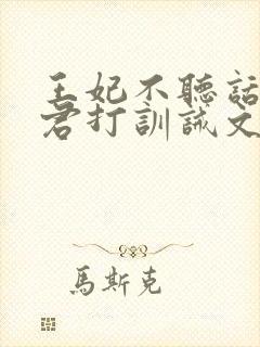 王妃不听话被夫君打训诫文