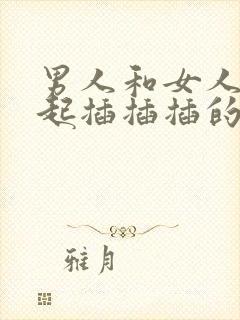 男人和女人在一起插插插的视频