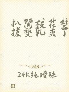 扒开校花双腿揉搓双乳爽了一夜