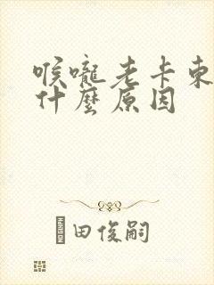 喉咙老卡东西是什么原因