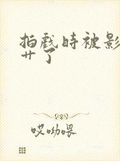 拍戏时被影帝真艹了