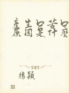 产生口苦口干的原因是什么