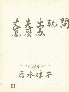 丈夫出轨闹离婚怎么办