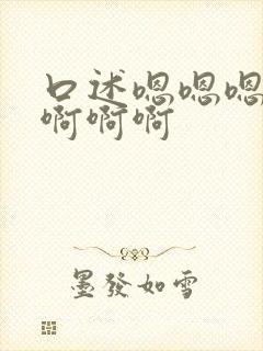 口述嗯嗯嗯嗯啊啊啊啊