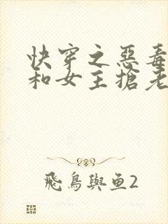 快穿之恶毒女配和女主抢老公免费阅读