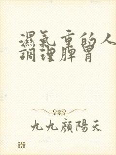 湿气重的人怎样调理脾胃