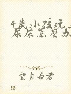 4岁小孩晚上总尿床怎么办