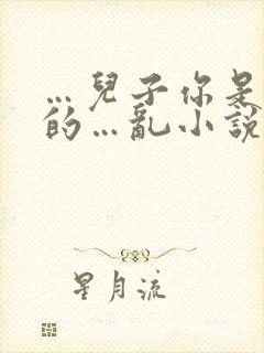 …儿子你是妈妈的…乱小说