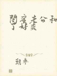 闺蜜老公和我做了好爽