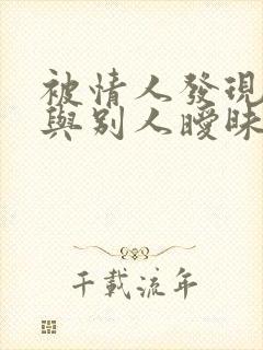 被情人发现自己与别人暧昧怎么办?