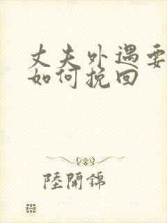 丈夫外遇要离婚如何挽回