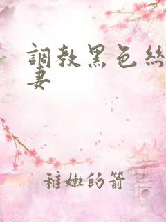 调教黑色丝袜骚妻