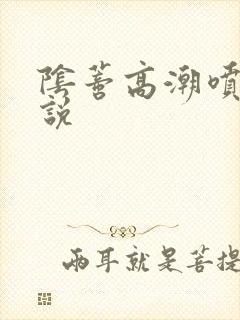 阴蒂高潮喷水小说