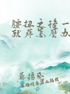 腰扭之后一弯腰就疼怎么办