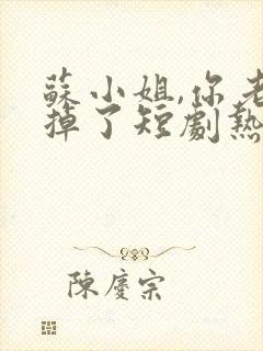 苏小姐,你老公掉了短剧热播